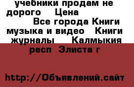 учебники продам не дорого  › Цена ­ ---------------- - Все города Книги, музыка и видео » Книги, журналы   . Калмыкия респ.,Элиста г.